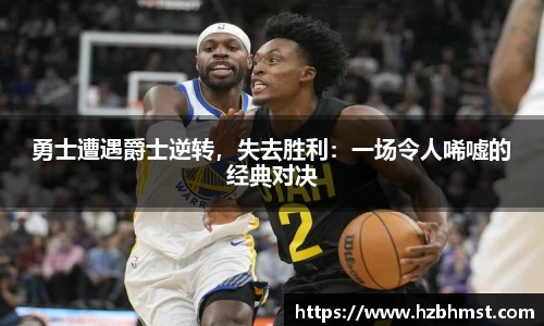 勇士遭遇爵士逆转，失去胜利：一场令人唏嘘的经典对决