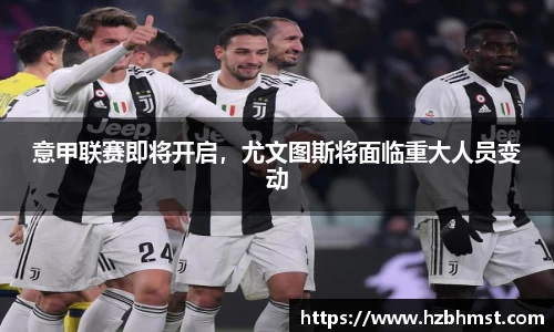 意甲联赛即将开启，尤文图斯将面临重大人员变动
