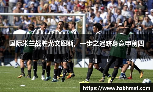 国际米兰战胜尤文图斯，一步之遥跻身意甲前四