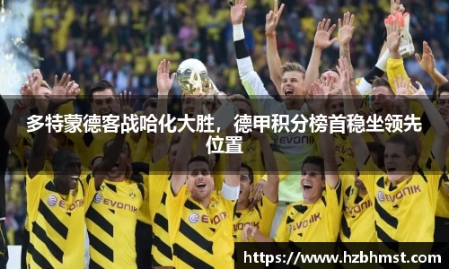 多特蒙德客战哈化大胜，德甲积分榜首稳坐领先位置