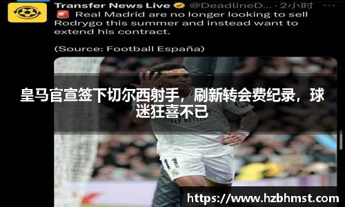 皇马官宣签下切尔西射手，刷新转会费纪录，球迷狂喜不已