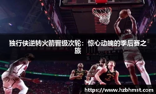 独行侠逆转火箭晋级次轮：惊心动魄的季后赛之旅