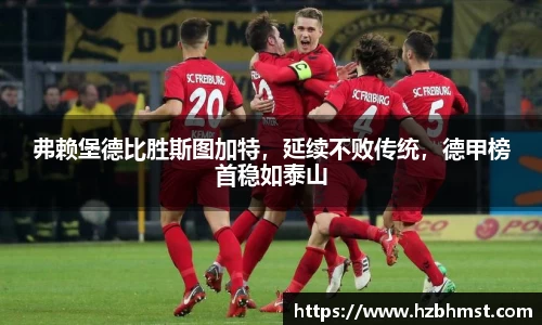 弗赖堡德比胜斯图加特，延续不败传统，德甲榜首稳如泰山