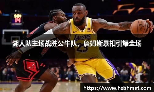 湖人队主场战胜公牛队，詹姆斯暴扣引爆全场