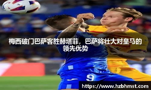 梅西破门巴萨客胜赫塔菲，巴萨将壮大对皇马的领先优势