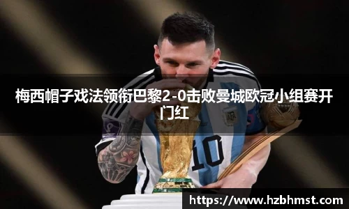 梅西帽子戏法领衔巴黎2-0击败曼城欧冠小组赛开门红