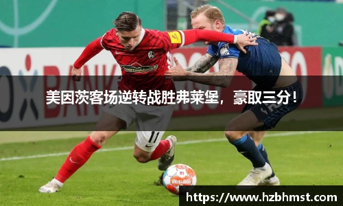 美因茨客场逆转战胜弗莱堡，豪取三分！