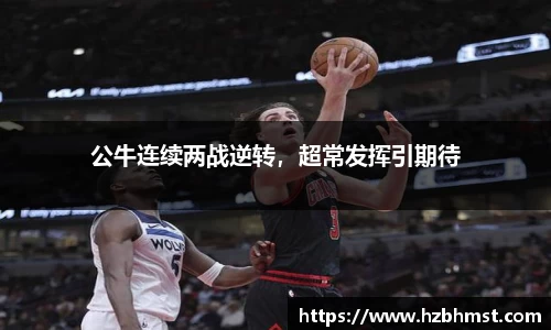 公牛连续两战逆转，超常发挥引期待