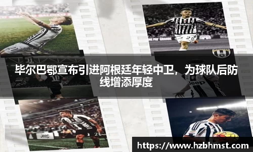 毕尔巴鄂宣布引进阿根廷年轻中卫，为球队后防线增添厚度