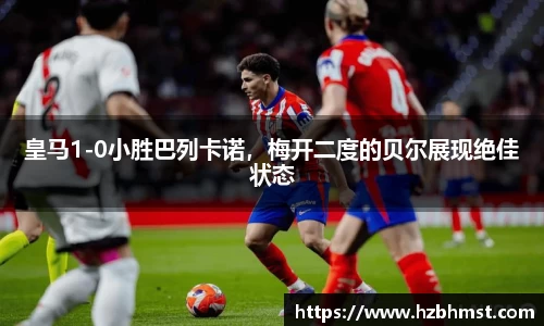 皇马1-0小胜巴列卡诺，梅开二度的贝尔展现绝佳状态