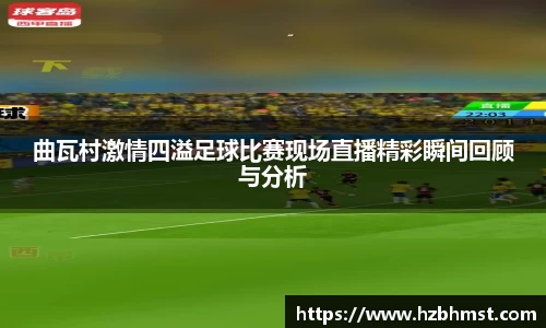 曲瓦村激情四溢足球比赛现场直播精彩瞬间回顾与分析
