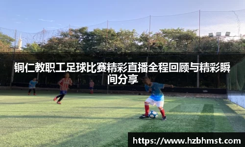 铜仁教职工足球比赛精彩直播全程回顾与精彩瞬间分享