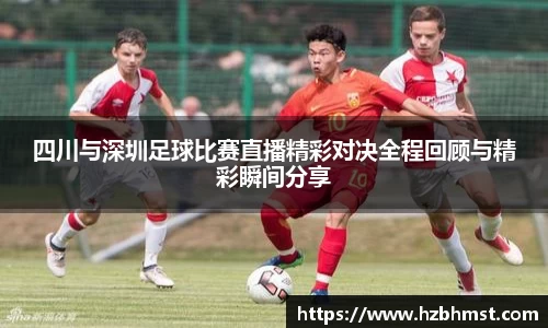 四川与深圳足球比赛直播精彩对决全程回顾与精彩瞬间分享