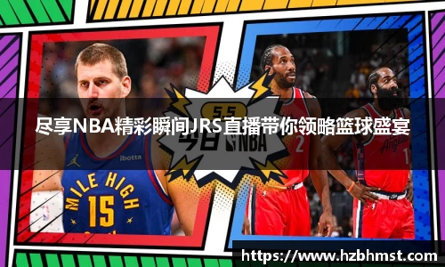尽享NBA精彩瞬间JRS直播带你领略篮球盛宴