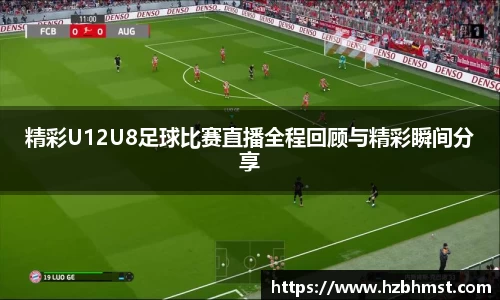 精彩U12U8足球比赛直播全程回顾与精彩瞬间分享