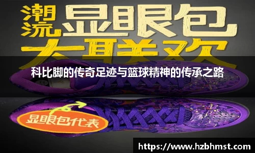 科比脚的传奇足迹与篮球精神的传承之路