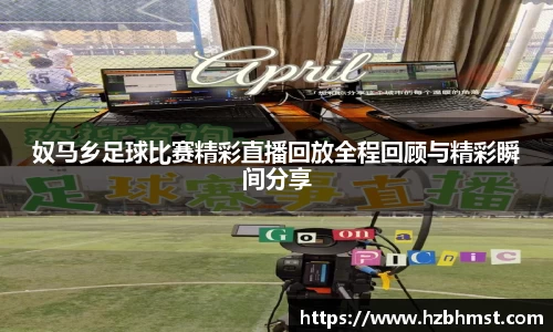 奴马乡足球比赛精彩直播回放全程回顾与精彩瞬间分享