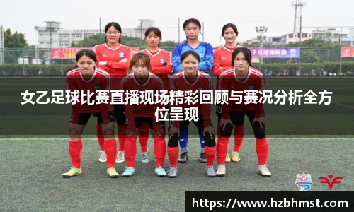 女乙足球比赛直播现场精彩回顾与赛况分析全方位呈现