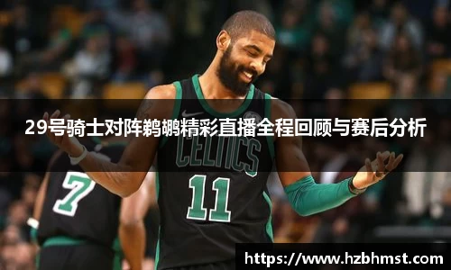 29号骑士对阵鹈鹕精彩直播全程回顾与赛后分析