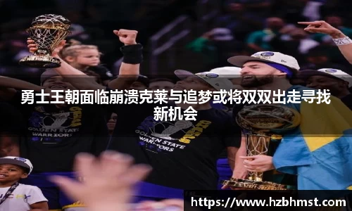 勇士王朝面临崩溃克莱与追梦或将双双出走寻找新机会