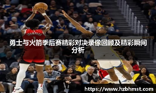 勇士与火箭季后赛精彩对决录像回顾及精彩瞬间分析