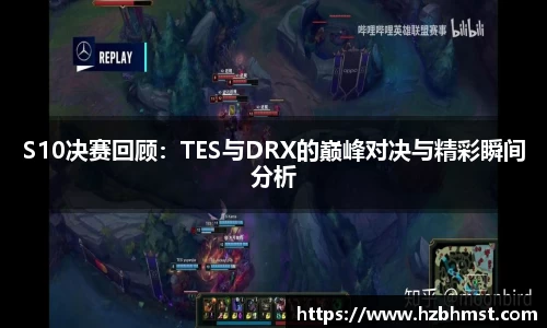 S10决赛回顾：TES与DRX的巅峰对决与精彩瞬间分析