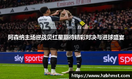 阿森纳主场迎战贝红星期待精彩对决与进球盛宴