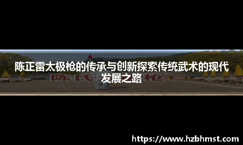 陈正雷太极枪的传承与创新探索传统武术的现代发展之路