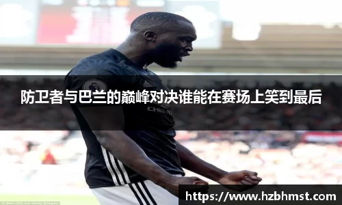 防卫者与巴兰的巅峰对决谁能在赛场上笑到最后