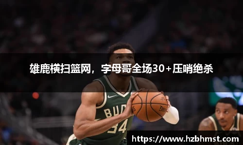 雄鹿横扫篮网，字母哥全场30+压哨绝杀